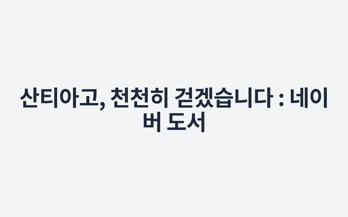 산티아고, 천천히 걷겠습니다 : 네이버 도서